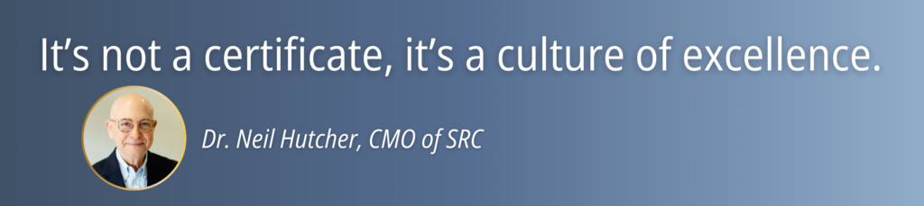 It's not a certificate, it's a culture of excellence. Dr. Neil Hutcher, CMO of SRC